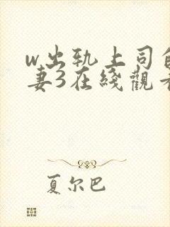 w出轨上司的人妻3在线观看