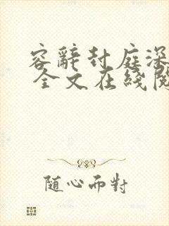 容辞封庭深林芜 全文在线阅读