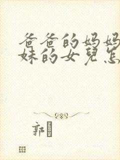 爸爸的妈妈的妹妹的女儿怎么称呼封面