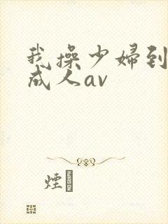 我操少妇到高潮成人av