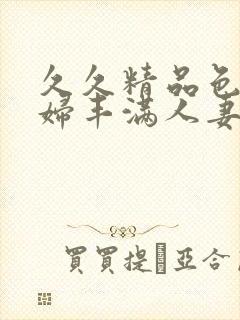 久久精品色妇熟妇丰满人妻50