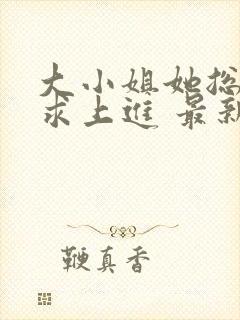 大小姐她总是不求上进 最新章节封面