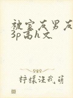 被室友男友下药3p高h文