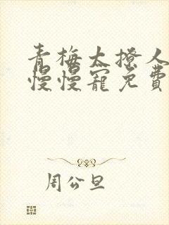 青梅太撩人竹马慢慢宠免费阅读