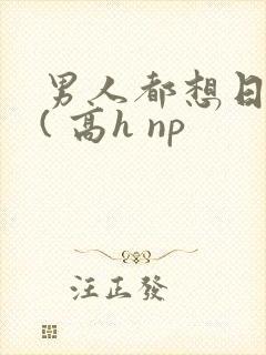 男人都想日她 ( 高h np
