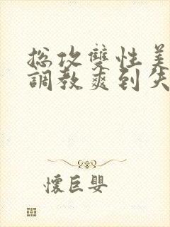 总攻双性美人被调教爽到失禁bl