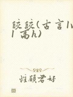 皎皎(古言1v1 高h)