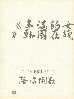 《丰满的女邻居》韩国在线观看