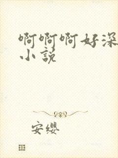 啊啊啊好深好爽小说