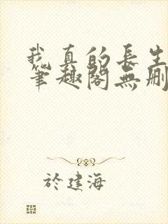 我真的长生不老笔趣阁无删减