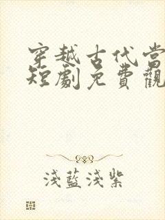 穿越古代当皇上短剧免费观看