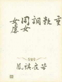 女同调教重口女虐女