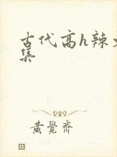 古代高h辣文合集