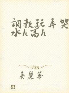 调教玩弄哭泣喷水h高h