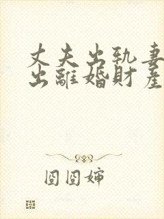 丈夫出轨妻子提出离婚财产怎么分