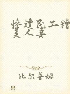 惨遭民工糟蹋的美人妻