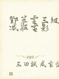 邓萃雯三级无删减版电影