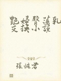 艳妇臀荡乳欲伦交换小说