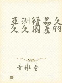 亚洲精品久久久久久国产99