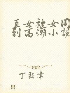 直女被女同们玩到高潮小说