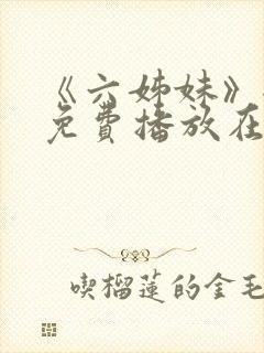 《六姊妹》全集免费播放在线观看第