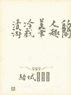 清冷美人的神奇游戏笔趣阁免费阅读