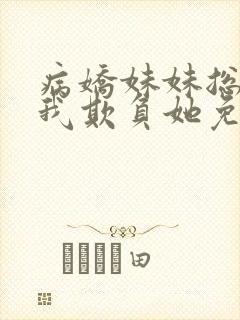 病娇妹妹总想被我欺负她免费