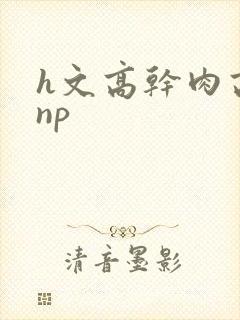 h文高干肉高辣np