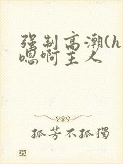 强制高潮(h)嗯啊主人