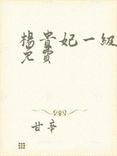 杨贵妃一级淫片免费