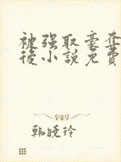 被强取豪夺多年后小说免费阅读