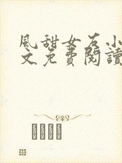风甜女友小说全文免费阅读