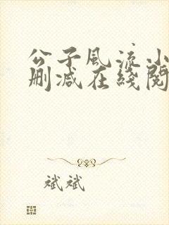 公子风流小说无删减在线阅读