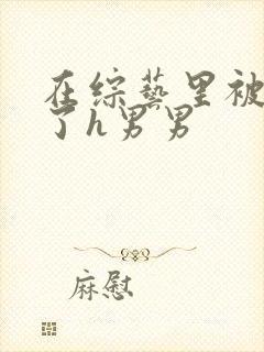 在综艺里被c翻了h男男