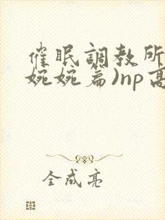 催眠调教所(南婉婉篇)np高h封面