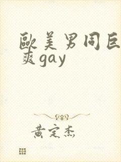 欧美男同巨大粗爽gay