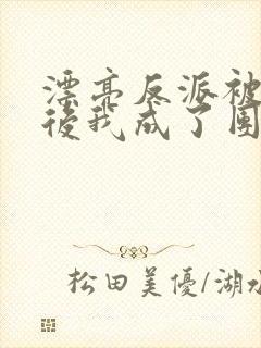 漂亮反派被狠揍后我成了团宠小说