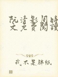 阮清影周时夜全文免费阅读最新章节小说