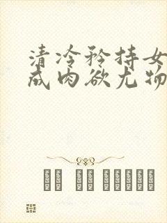 清冷矜持女神穿成肉欲尤物(快穿,