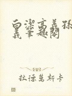 白洁高义孙倩高义笔趣阁