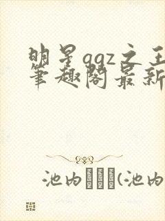 明星qgz之王笔趣阁最新章节