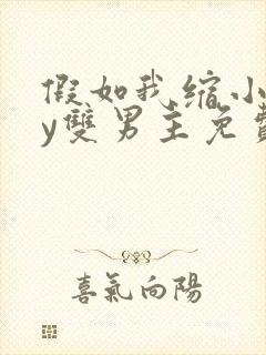 假如我缩小了by双男主免费阅读笔趣阁封面