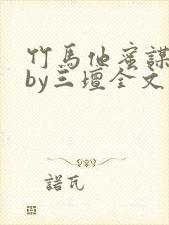 竹马他蜜谋已久by三坛全文免费阅读