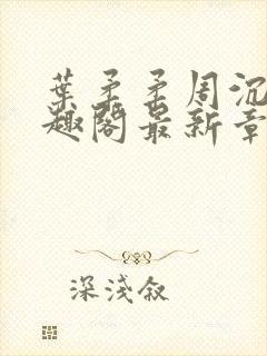 叶柔柔周沉风笔趣阁最新章节更新时