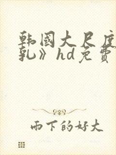 韩国大尺度《吸乳》hd免费