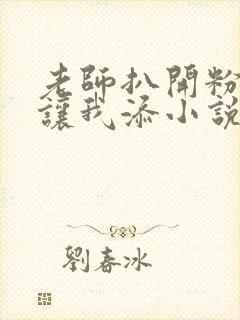 老师扒开粉嫩小让我添小说