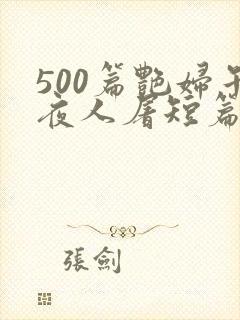 500篇艳妇午夜人屠短篇小说
