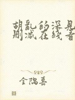 胡乱的深见君未删减在线看全集