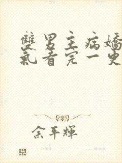 双男主病娇一口气看完一更到底全文