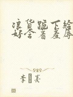 浪货跪下给我好好含着羞辱调教